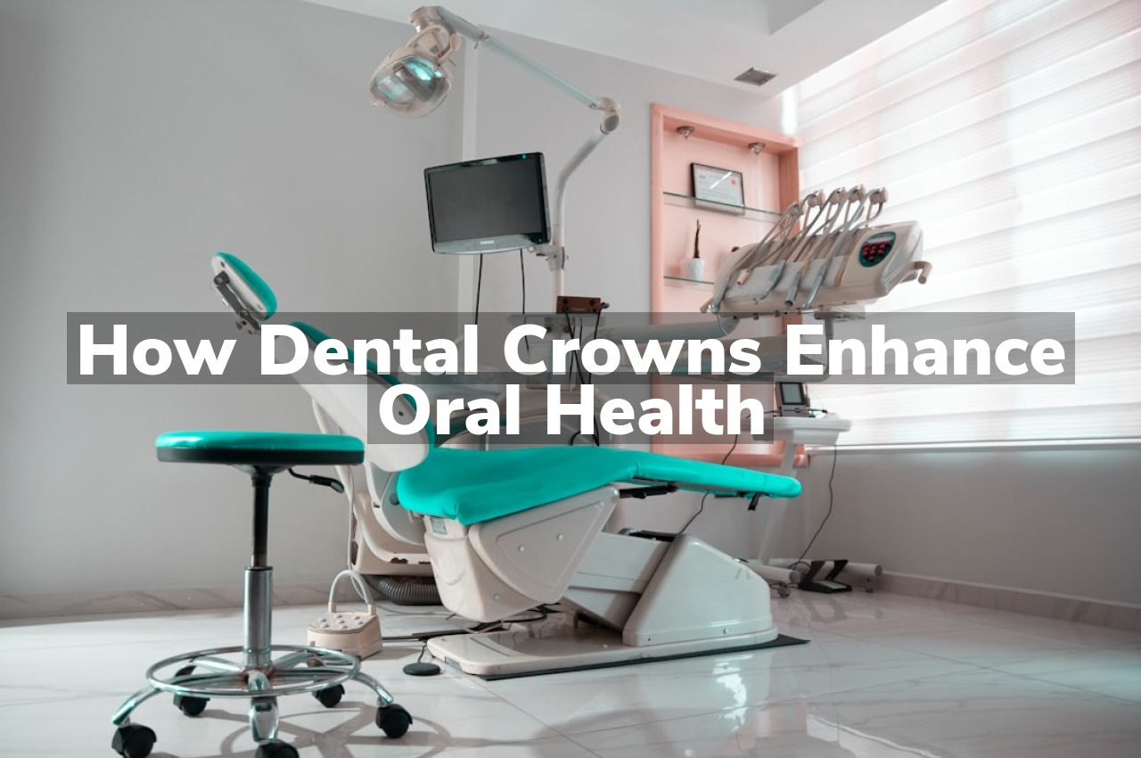 How Dental Crowns Enhance Oral Health